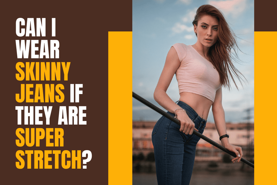 Can I wear Skinny Jeans if they are Super Stretch?